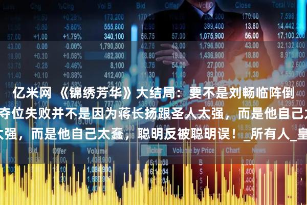亿米网 《锦绣芳华》大结局:要不是刘畅临阵倒戈,宁王永远不知,他夺位失败并不是因为蒋长扬跟圣人太强,而是他自己太蠢,聪明反被聪明误!_所有人_皇位_事儿