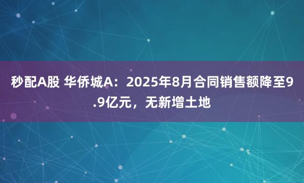秒配A股 华侨城A:2025年8月合同销售额降至9.9亿元,无新增土地