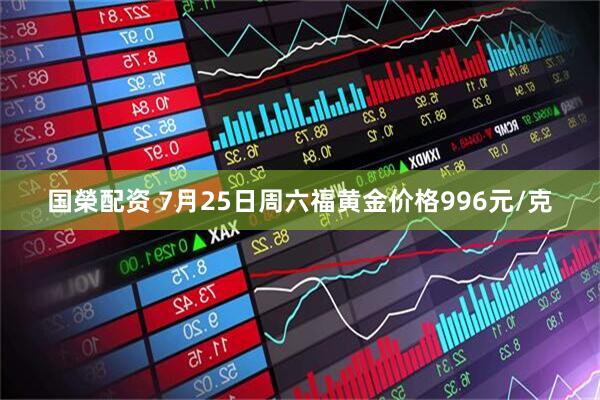 国榮配资 7月25日周六福黄金价格996元/克